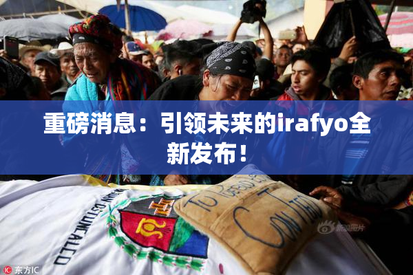 重磅消息：引领未来的irafyo全新发布！
