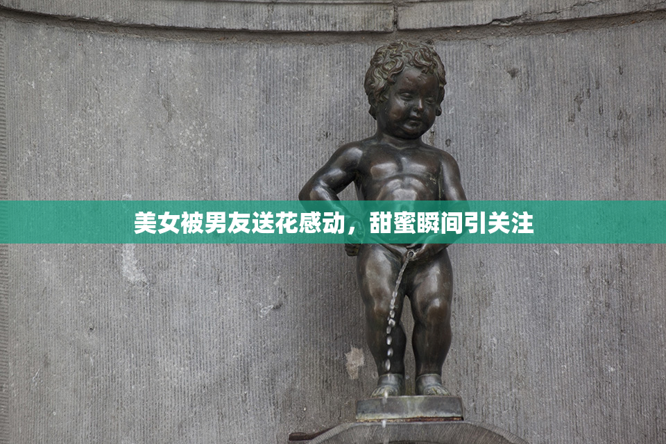 美女被男友送花感动，甜蜜瞬间引关注