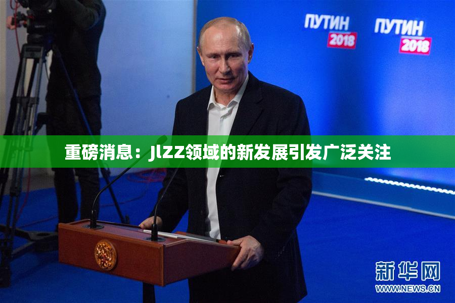 重磅消息：JlZZ领域的新发展引发广泛关注