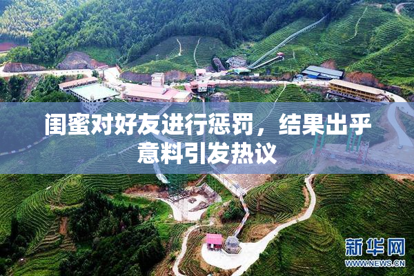 闺蜜对好友进行惩罚，结果出乎意料引发热议