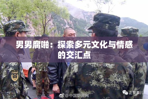 男男腐啪：探索多元文化与情感的交汇点