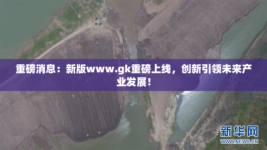 重磅消息：新版www.gk重磅上线，创新引领未来产业发展！