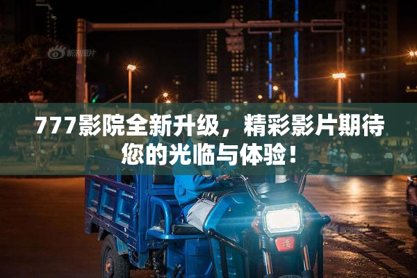 777影院全新升级，精彩影片期待您的光临与体验！