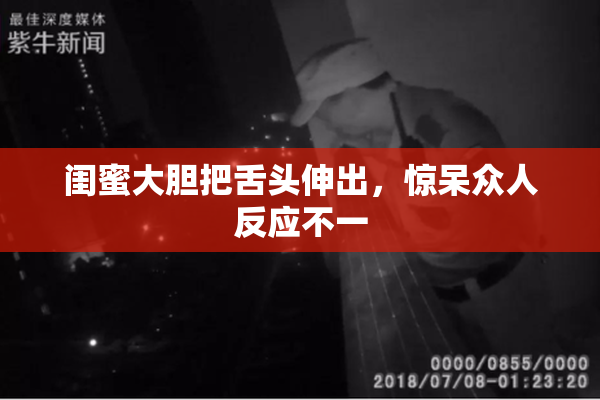 闺蜜大胆把舌头伸出，惊呆众人反应不一