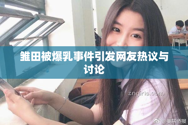 雏田被爆乳事件引发网友热议与讨论