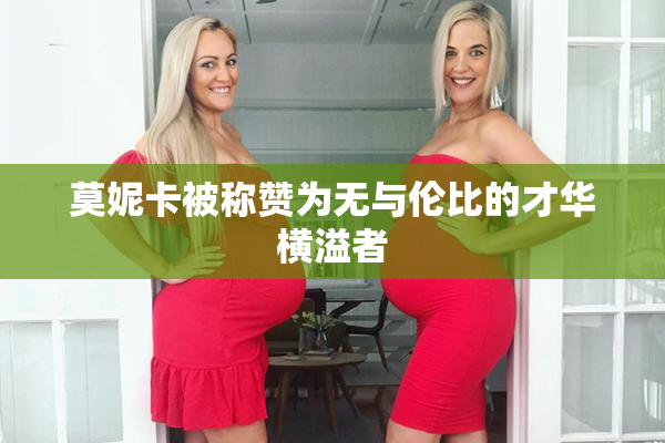 莫妮卡被称赞为无与伦比的才华横溢者