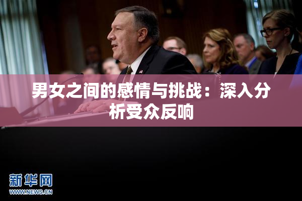 男女之间的感情与挑战：深入分析受众反响