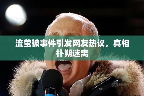 流萤被事件引发网友热议，真相扑朔迷离