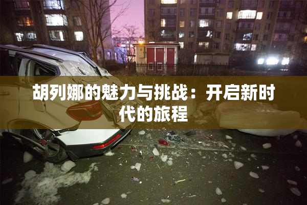 胡列娜的魅力与挑战：开启新时代的旅程