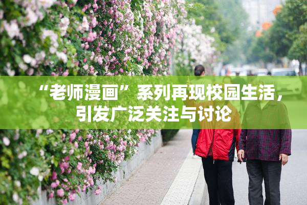 “老师漫画”系列再现校园生活，引发广泛关注与讨论