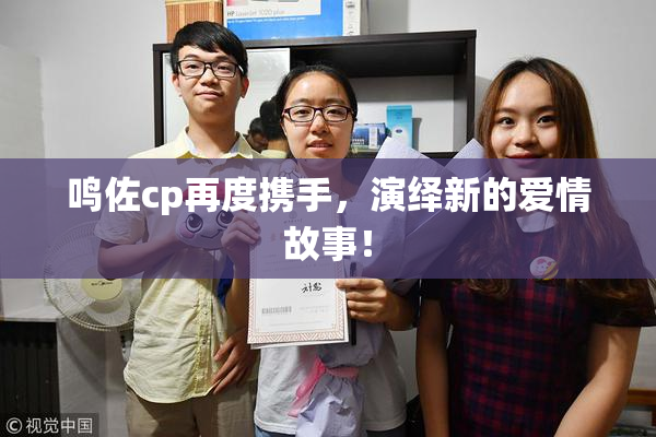 鸣佐cp再度携手，演绎新的爱情故事！