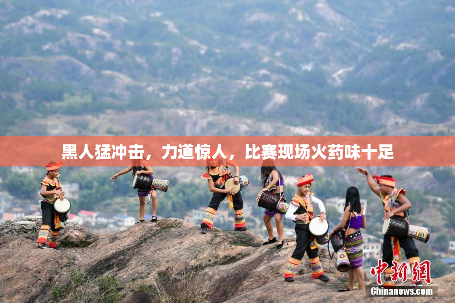 黑人猛冲击，力道惊人，比赛现场火药味十足