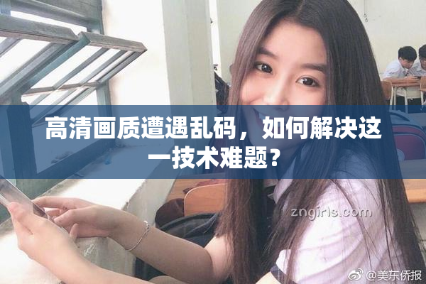 高清画质遭遇乱码，如何解决这一技术难题？