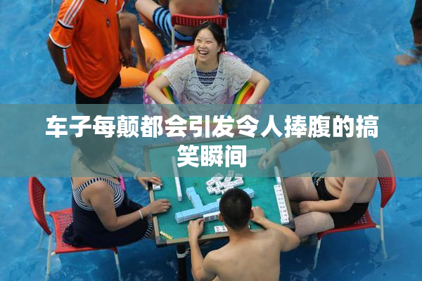 车子每颠都会引发令人捧腹的搞笑瞬间