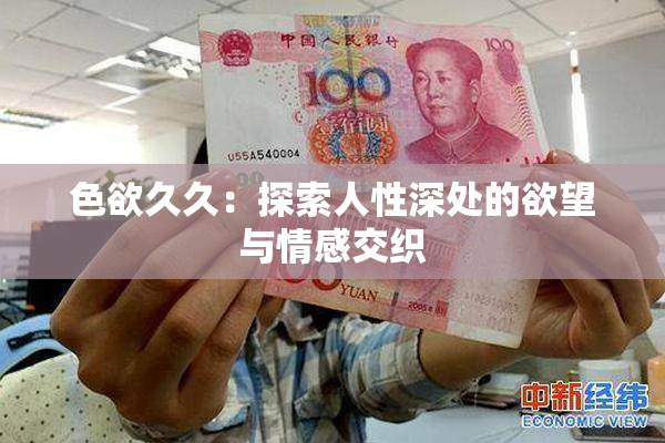 色欲久久：探索人性深处的欲望与情感交织