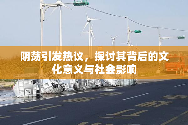 阴荡引发热议，探讨其背后的文化意义与社会影响