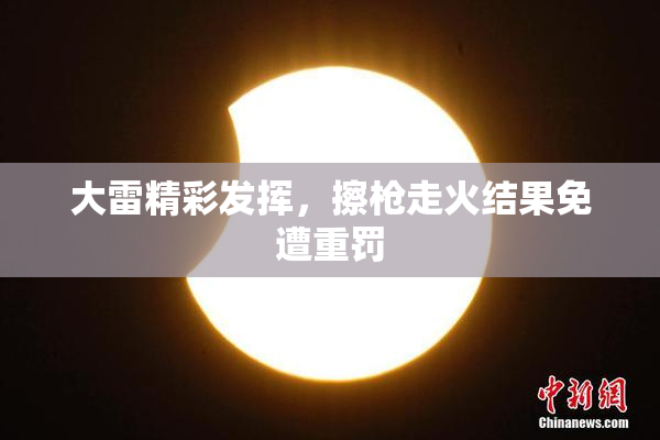 大雷精彩发挥，擦枪走火结果免遭重罚