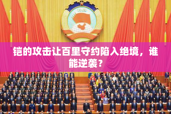 铠的攻击让百里守约陷入绝境，谁能逆袭？