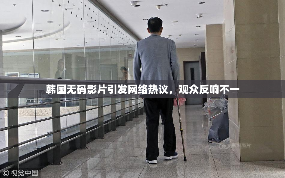 韩国无码影片引发网络热议，观众反响不一