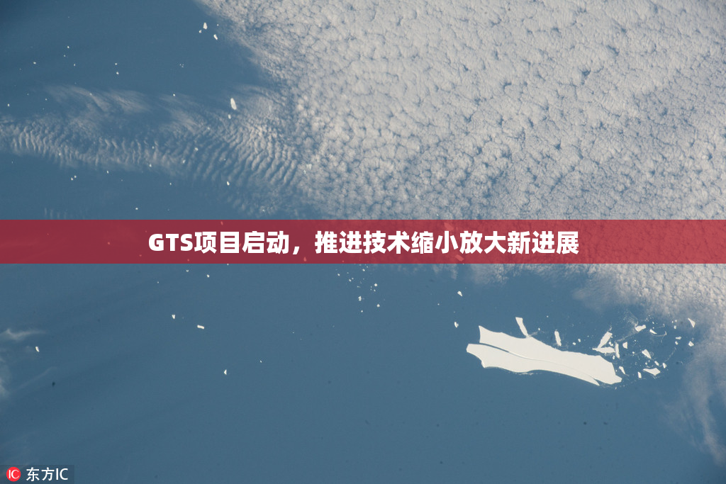 GTS项目启动，推进技术缩小放大新进展