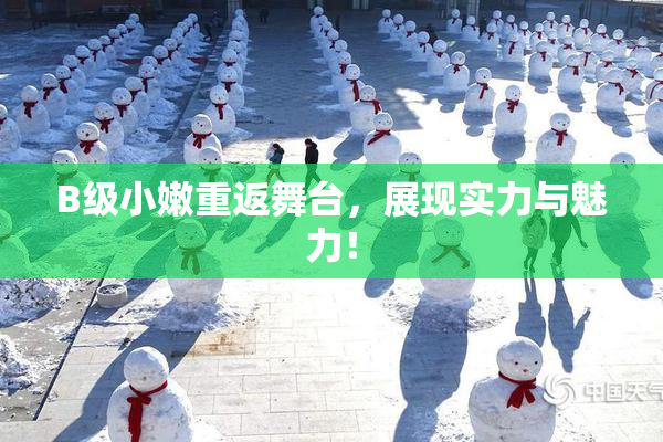 B级小嫩重返舞台，展现实力与魅力！