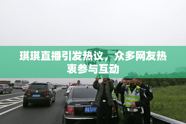 琪琪直播引发热议，众多网友热衷参与互动