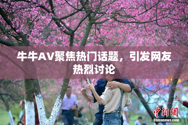 牛牛AV聚焦热门话题，引发网友热烈讨论