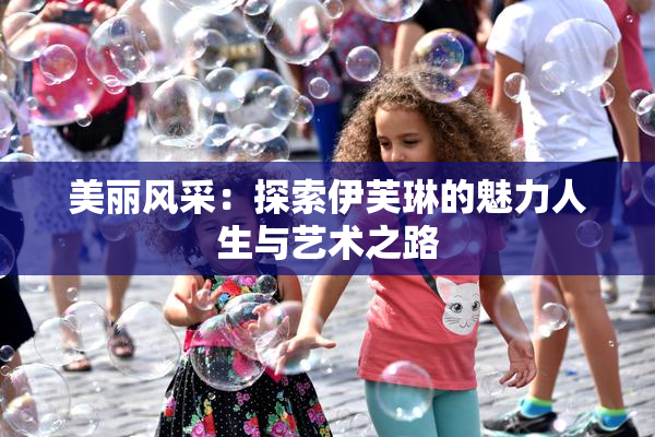 美丽风采：探索伊芙琳的魅力人生与艺术之路