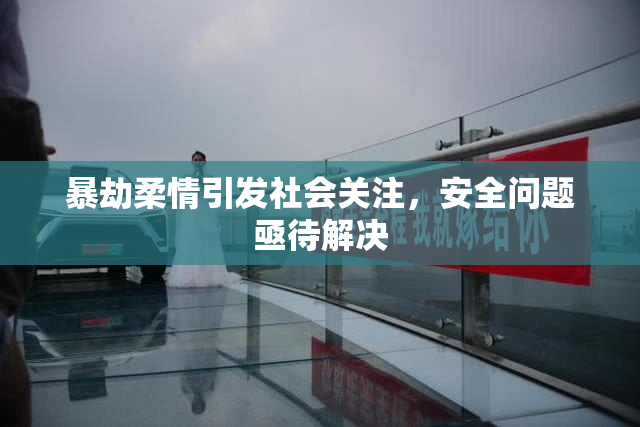 暴劫柔情引发社会关注，安全问题亟待解决