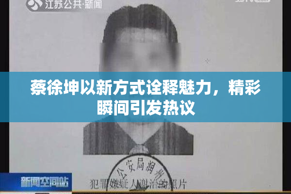 蔡徐坤以新方式诠释魅力，精彩瞬间引发热议