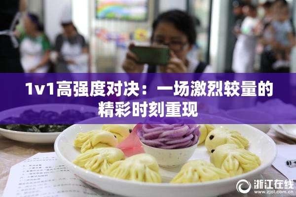 1v1高强度对决：一场激烈较量的精彩时刻重现