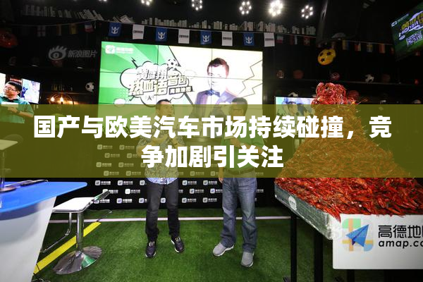 国产与欧美汽车市场持续碰撞，竞争加剧引关注