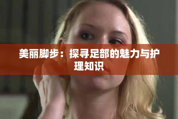 美丽脚步：探寻足部的魅力与护理知识