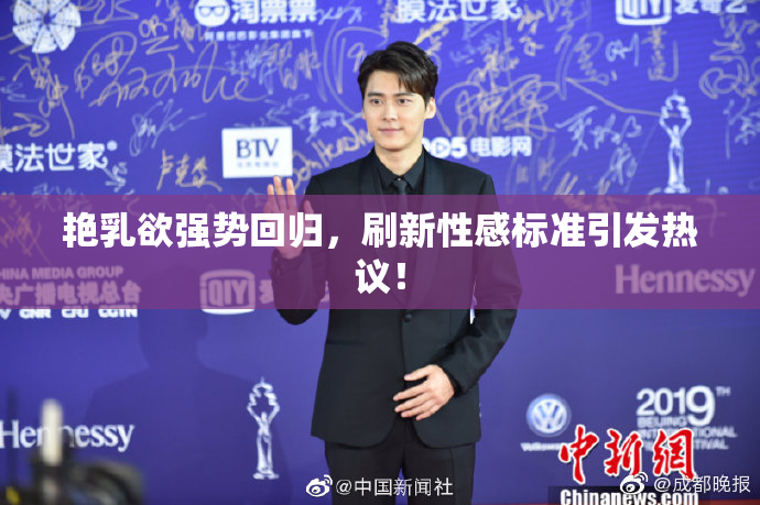 艳乳欲强势回归，刷新性感标准引发热议！