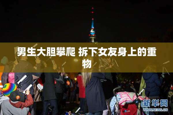男生大胆攀爬 拆下女友身上的重物