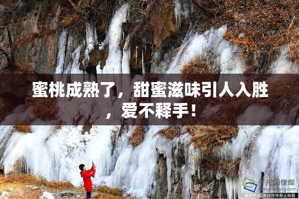 蜜桃成熟了，甜蜜滋味引人入胜，爱不释手！
