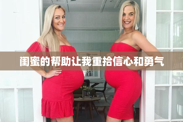 闺蜜的帮助让我重拾信心和勇气