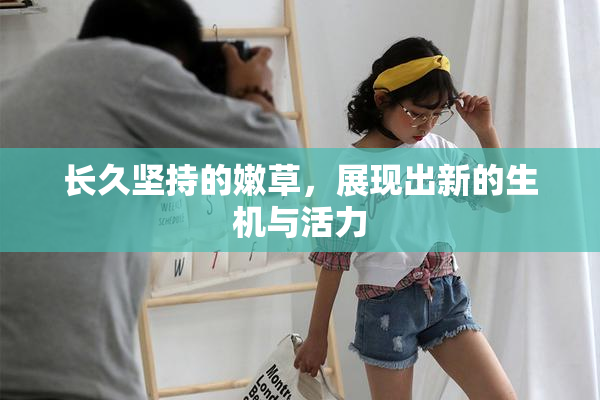 长久坚持的嫩草，展现出新的生机与活力