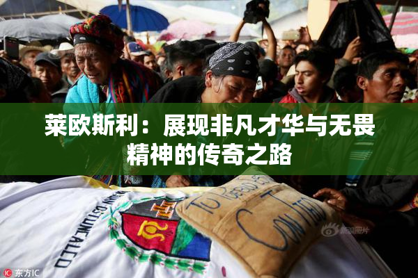 莱欧斯利：展现非凡才华与无畏精神的传奇之路