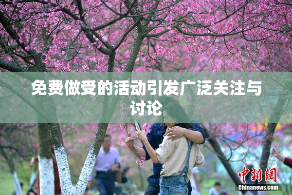 免费做受的活动引发广泛关注与讨论
