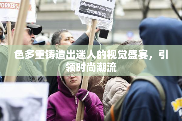 色多重铸造出迷人的视觉盛宴，引领时尚潮流