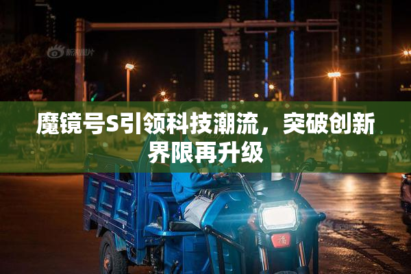 魔镜号S引领科技潮流，突破创新界限再升级