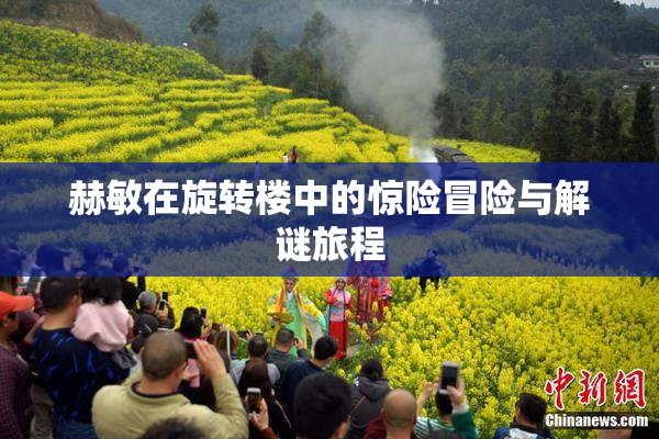 赫敏在旋转楼中的惊险冒险与解谜旅程