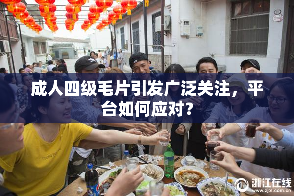 成人四级毛片引发广泛关注，平台如何应对？