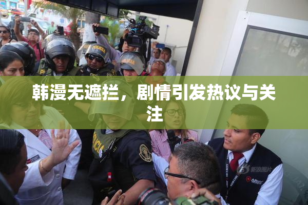 韩漫无遮拦，剧情引发热议与关注