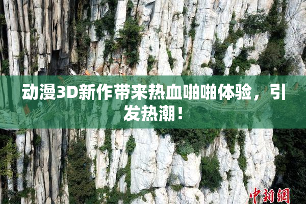 动漫3D新作带来热血啪啪体验，引发热潮！