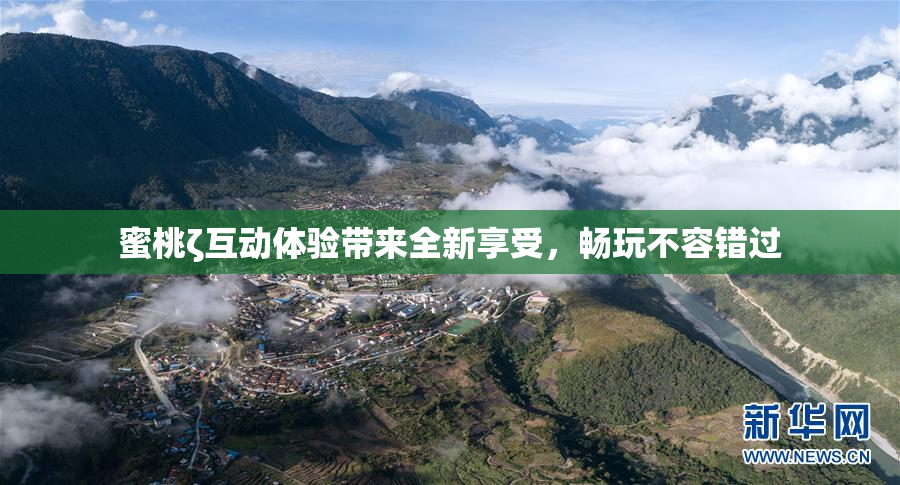 蜜桃ζ互动体验带来全新享受，畅玩不容错过