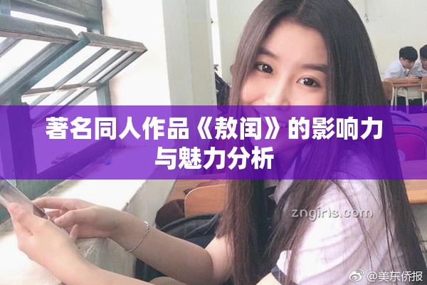 著名同人作品《敖闰》的影响力与魅力分析