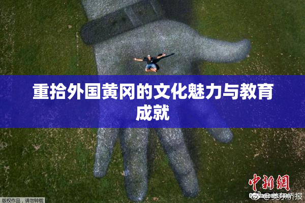 重拾外国黄冈的文化魅力与教育成就
