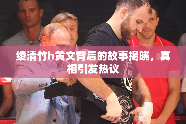 绫清竹h黄文背后的故事揭晓，真相引发热议